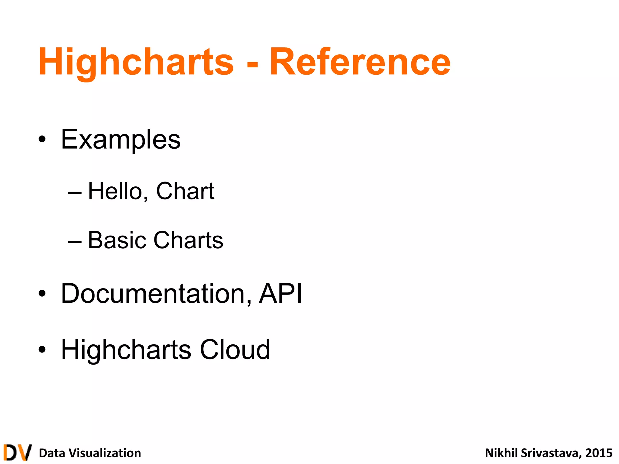 Data Visualization Nikhil Srivastava, 2015
Highcharts - Reference
• Examples
– Hello, Chart
– Basic Charts
• Documentation, API
• Highcharts Cloud
 
