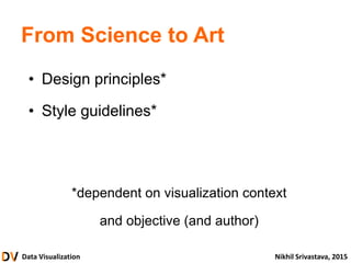 Data Visualization Nikhil Srivastava, 2015
From Science to Art
• Design principles*
• Style guidelines*
*dependent on visualization context
and objective (and author)
 
