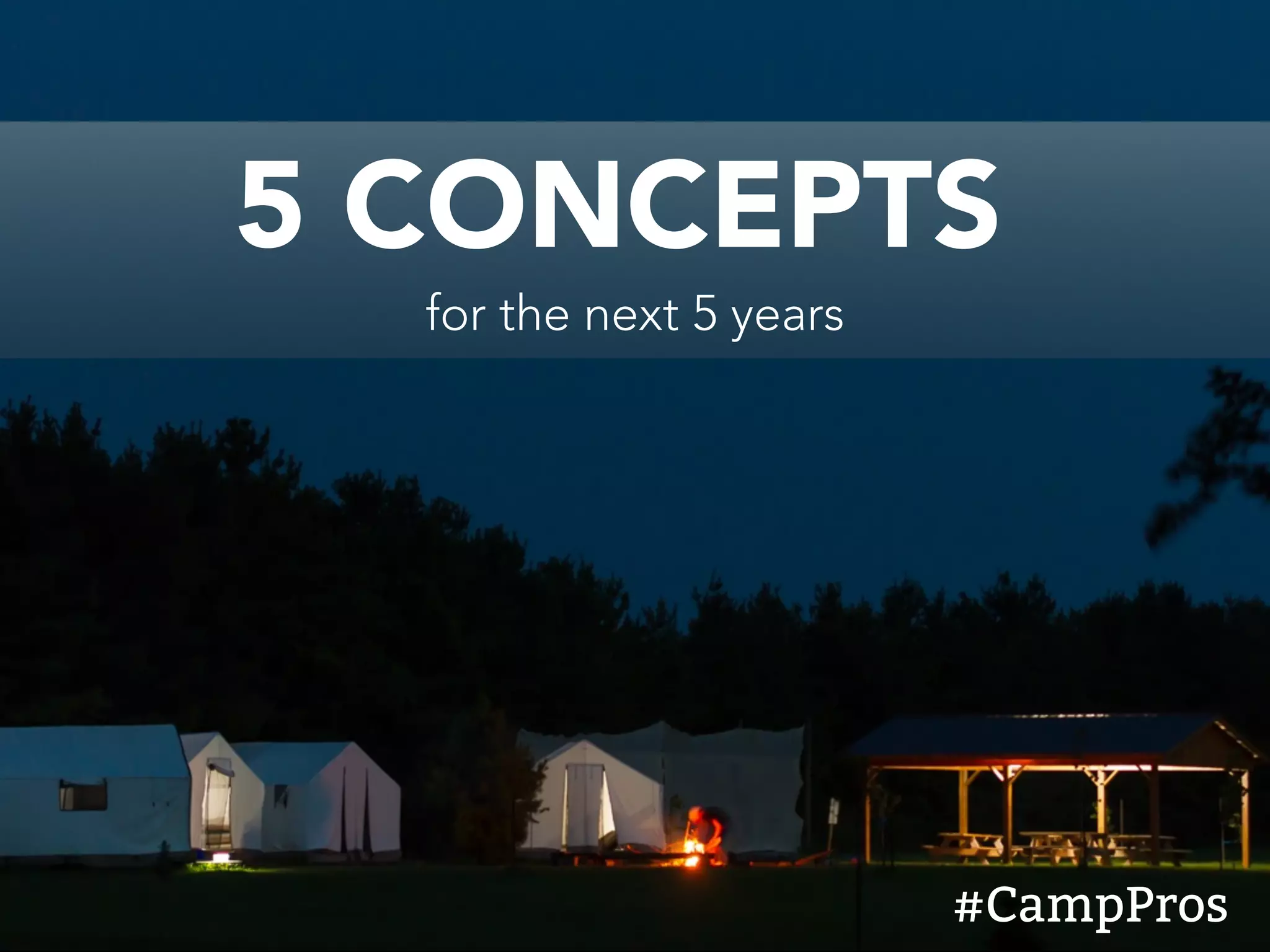 5 CONCEPTS
for the next 5 years
#CampPros