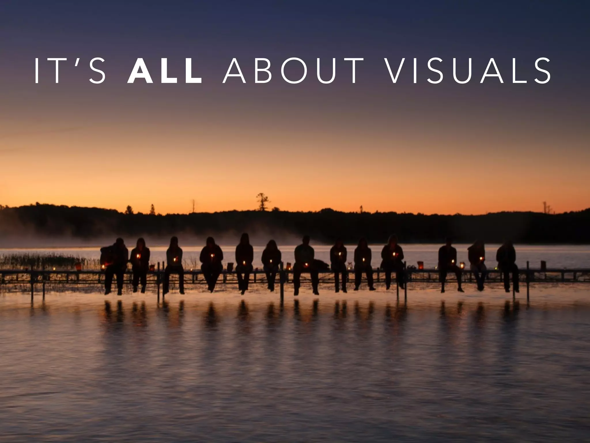 I T ’ S A L L A B O U T V I S U A L S