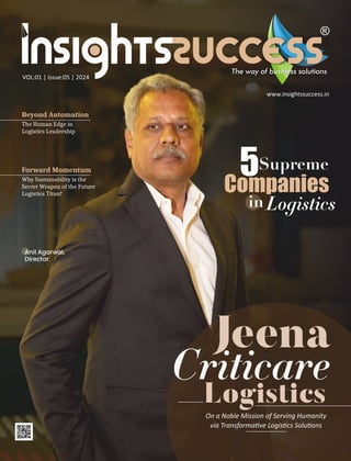 Beyond Automation
The Human Edge in
Logistics Leadership
5Supreme
Companies
Logistics
Jeena
Criticare
Logistics
On a Noble Mission of Serving Humanity
via Transforma ve Logis cs Solu ons
Forward Momentum
Why Sustainability is the
Secret Weapon of the Future
Logistics Titan?
in
Anil Agarwal,
Director
VOL:01 | Issue:05 | 2024
www.insightssuccess.in
 