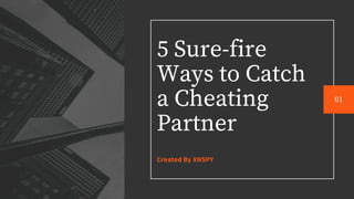 5 Sure-fire
Ways to Catch
a Cheating
Partner
Created By XNSPY
01
 