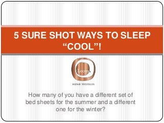 How many of you have a different set of
bed sheets for the summer and a different
one for the winter?
5 SURE SHOT WAYS TO SLEEP
“COOL”!
 