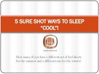 How many of you have a different set of bed sheets
for the summer and a different one for the winter?
5 SURE SHOT WAYS TO SLEEP
“COOL”!
 