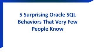 5 Surprising Oracle SQL
Behaviors That Very Few
People Know
 