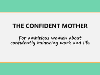 THE CONFIDENT MOTHER
For ambitious women about
confidently balancing work and life
 