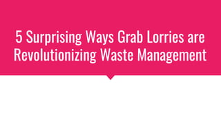 5 Surprising Ways Grab Lorries are
Revolutionizing Waste Management
 