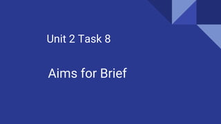 Unit 2 Task 8
Aims for Brief
 