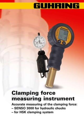Clamping force
measuring instrument
Accurate measuring of the clamping force:
– SENSO 3000 for hydraulic chucks
– for HSK clamping system
 