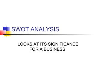 SWOT ANALYSIS
LOOKS AT ITS SIGNIFICANCE
FOR A BUSINESS

 