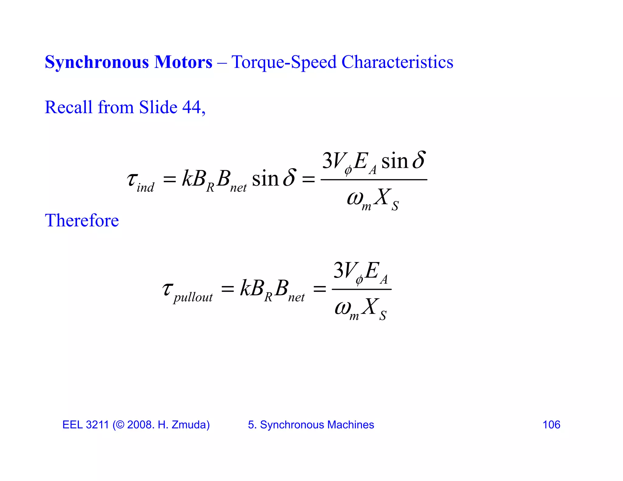 Synchronous Motors &ndash; Torque-Speed Characteristics
Recall from Slide 44,
3 sin
sin A
ind R net
m S
V E
kB B
X
 
 

 
Therefore
m S
3V E
3 A
pullout R net
m S
V E
kB B
X



 
EEL 3211 (&copy; 2008. H. Zmuda) 5. Synchronous Machines 106
 