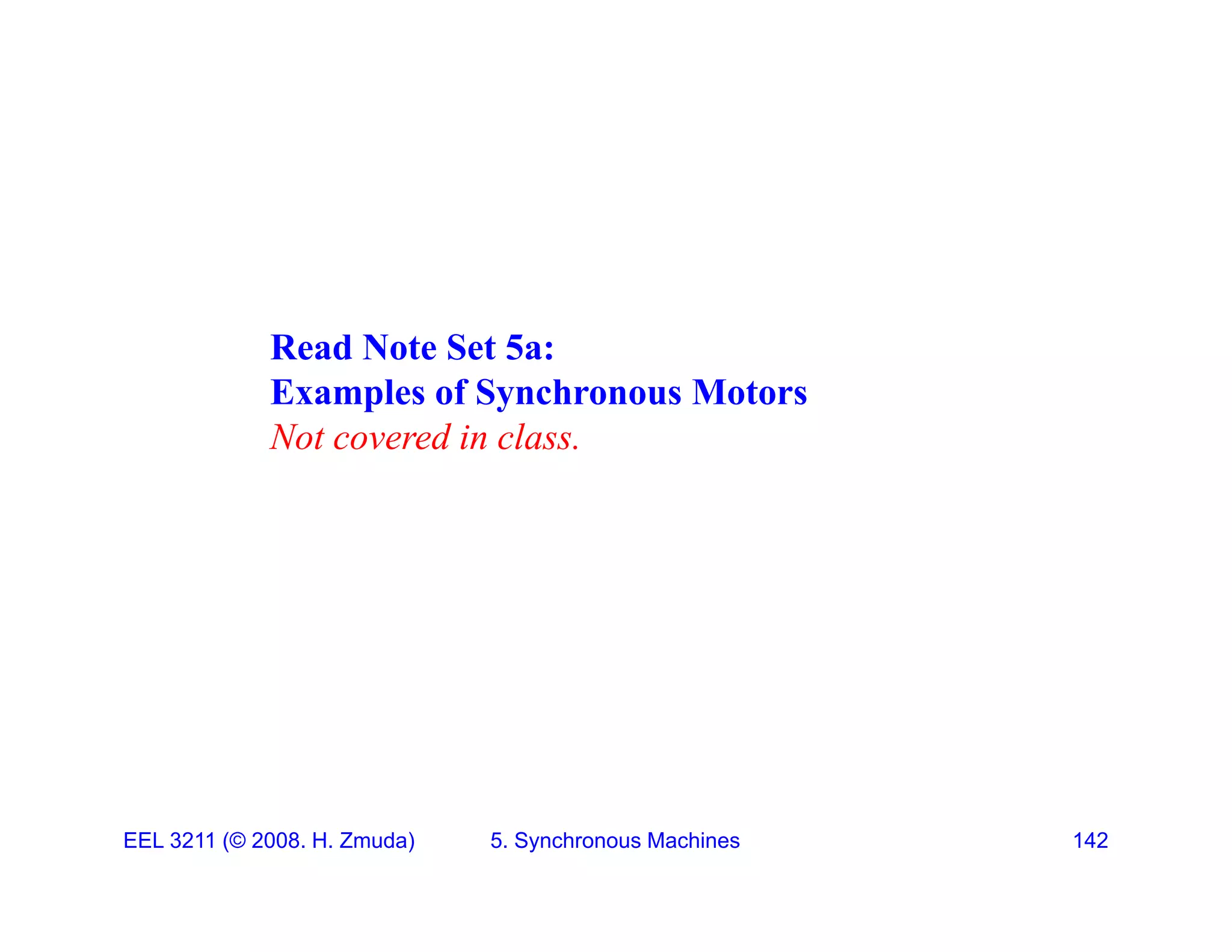 Read Note Set 5a:
Examples of Synchronous Motors
Not covered in class.
EEL 3211 (&copy; 2008. H. Zmuda) 5. Synchronous Machines 142
 
