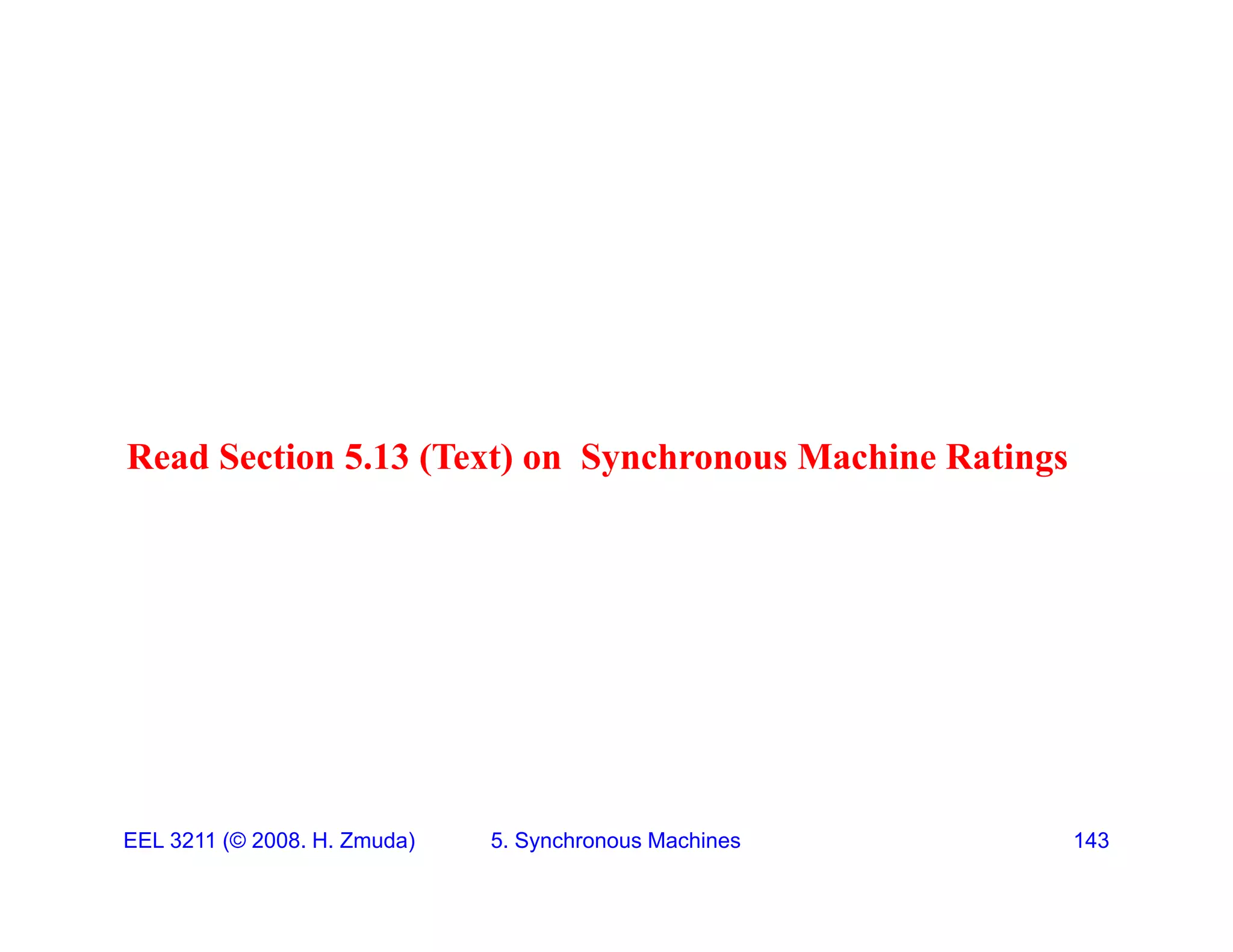 Read Section 5.13 (Text) on Synchronous Machine Ratings
EEL 3211 (&copy; 2008. H. Zmuda) 5. Synchronous Machines 143
 