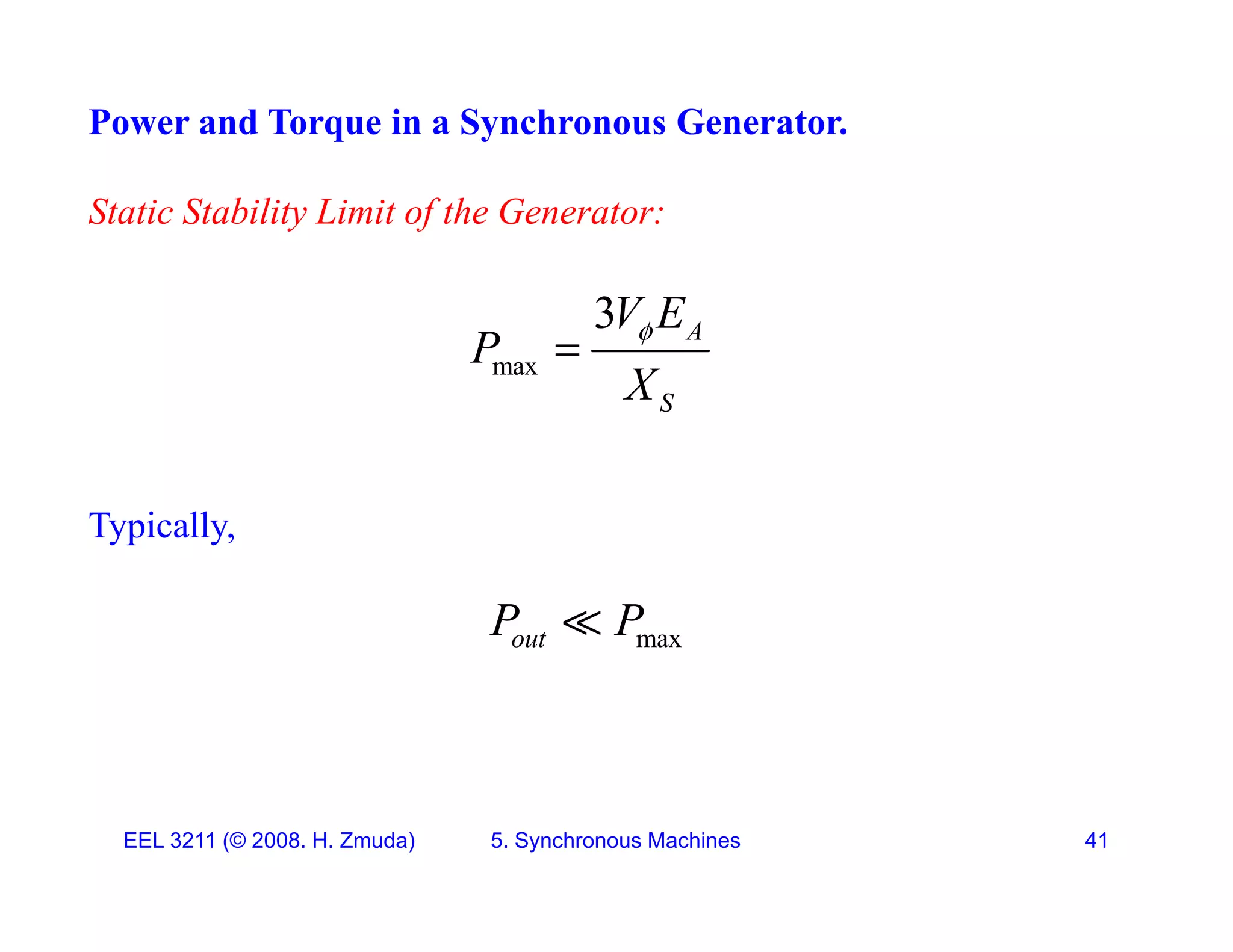 Power and Torque in a Synchronous Generator.
Static Stability Limit of the Generator:
max
3 A
S
V E
P
X


Typically,
Typically,
max
out
P P

EEL 3211 (&copy; 2008. H. Zmuda) 5. Synchronous Machines 41
 
