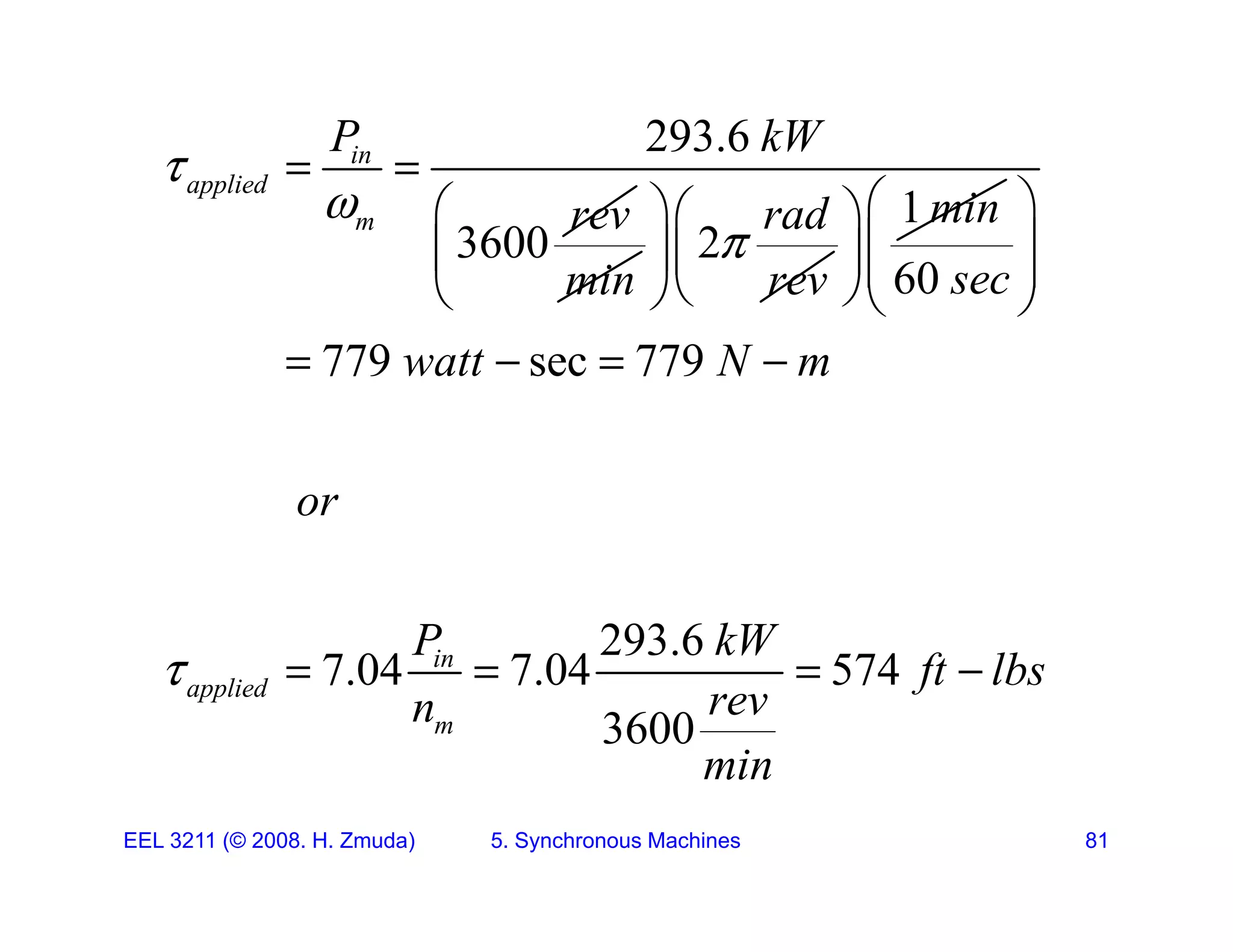 293.6
in
li d
P kW
  
 
3600
applied
m rev


min
2
rad
rev

 
 
 
1min
 
 
  60 sec
 
 
 
 
  
779 sec 779
watt N m
 
   
or
293.6
7 04 7 04 574
in
P kW
f lb
7.04 7.04 574
3600
in
applied
m
ft lbs
rev
n
min
    
EEL 3211 (&copy; 2008. H. Zmuda) 5. Synchronous Machines 81
min
 