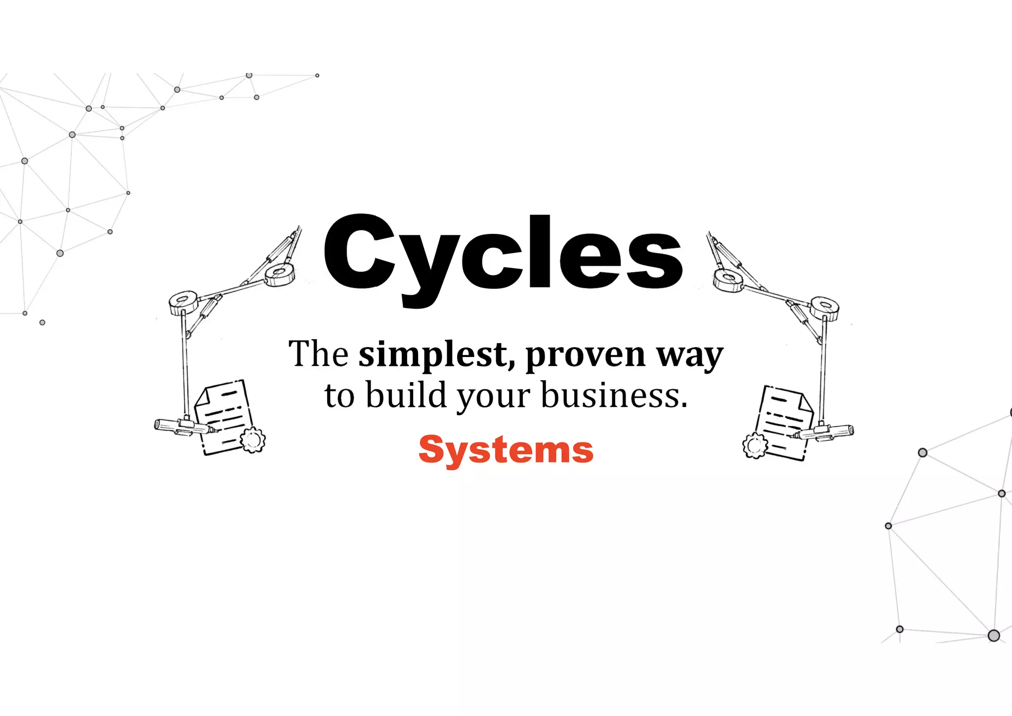 Cycles
The simplest,	proven	way	
to build your business.
Systems
 