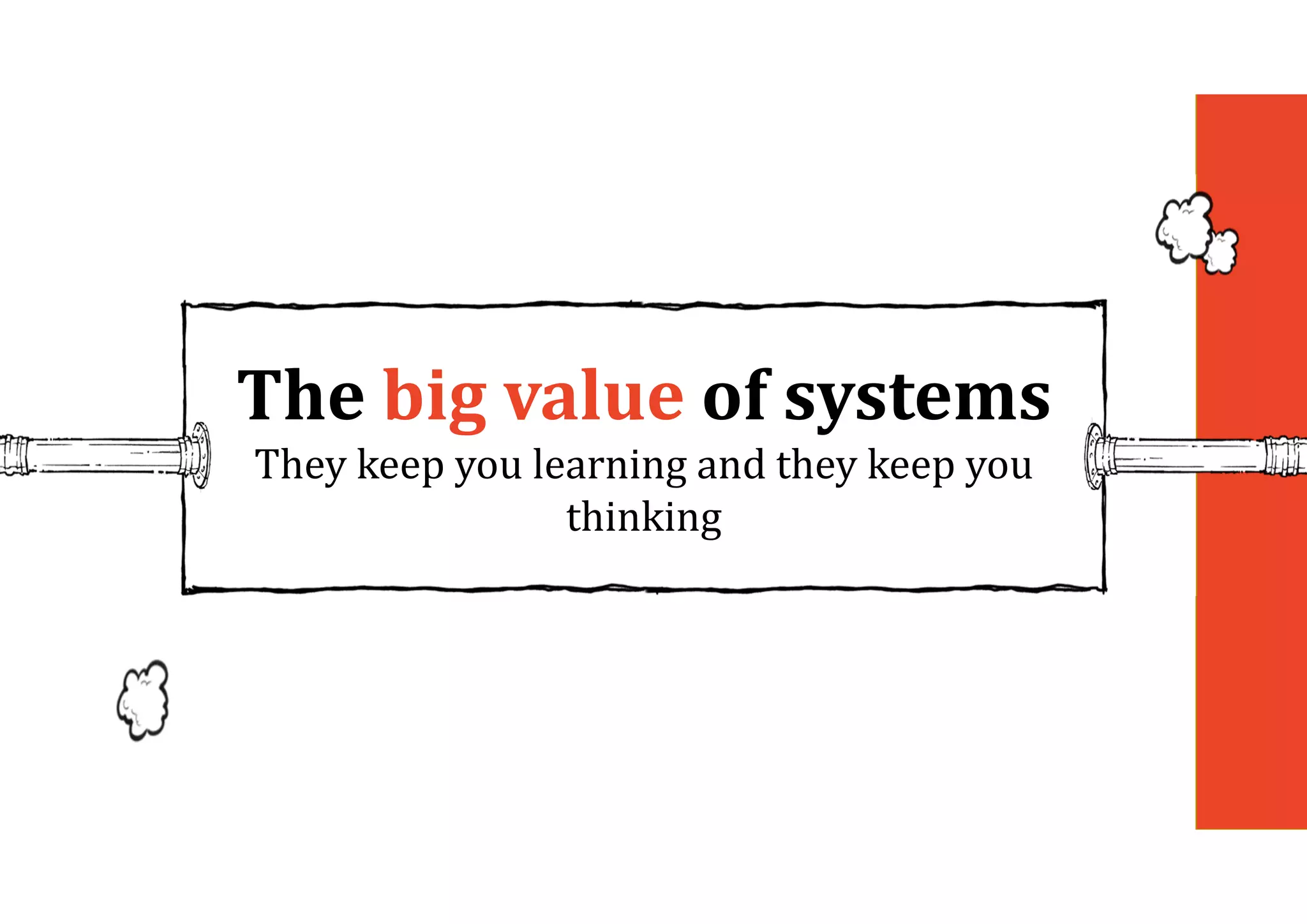 The	big	value	of	systems	
They keep you learning and they keep you
thinking
 