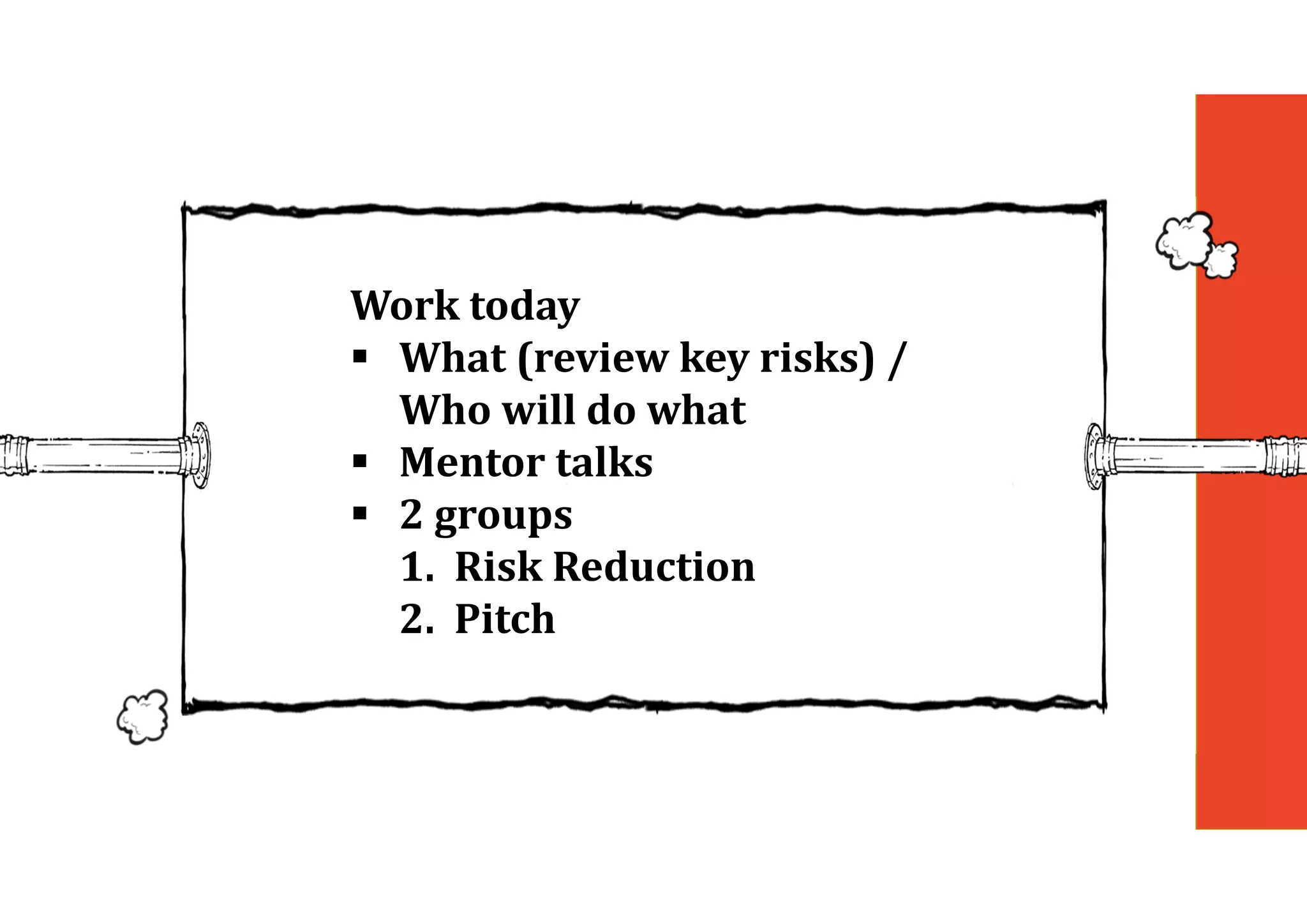 Work	today
 What	(review	key	risks)	/	
Who	will	do	what
 Mentor	talks
 2	groups
1. Risk	Reduction
2. Pitch
 