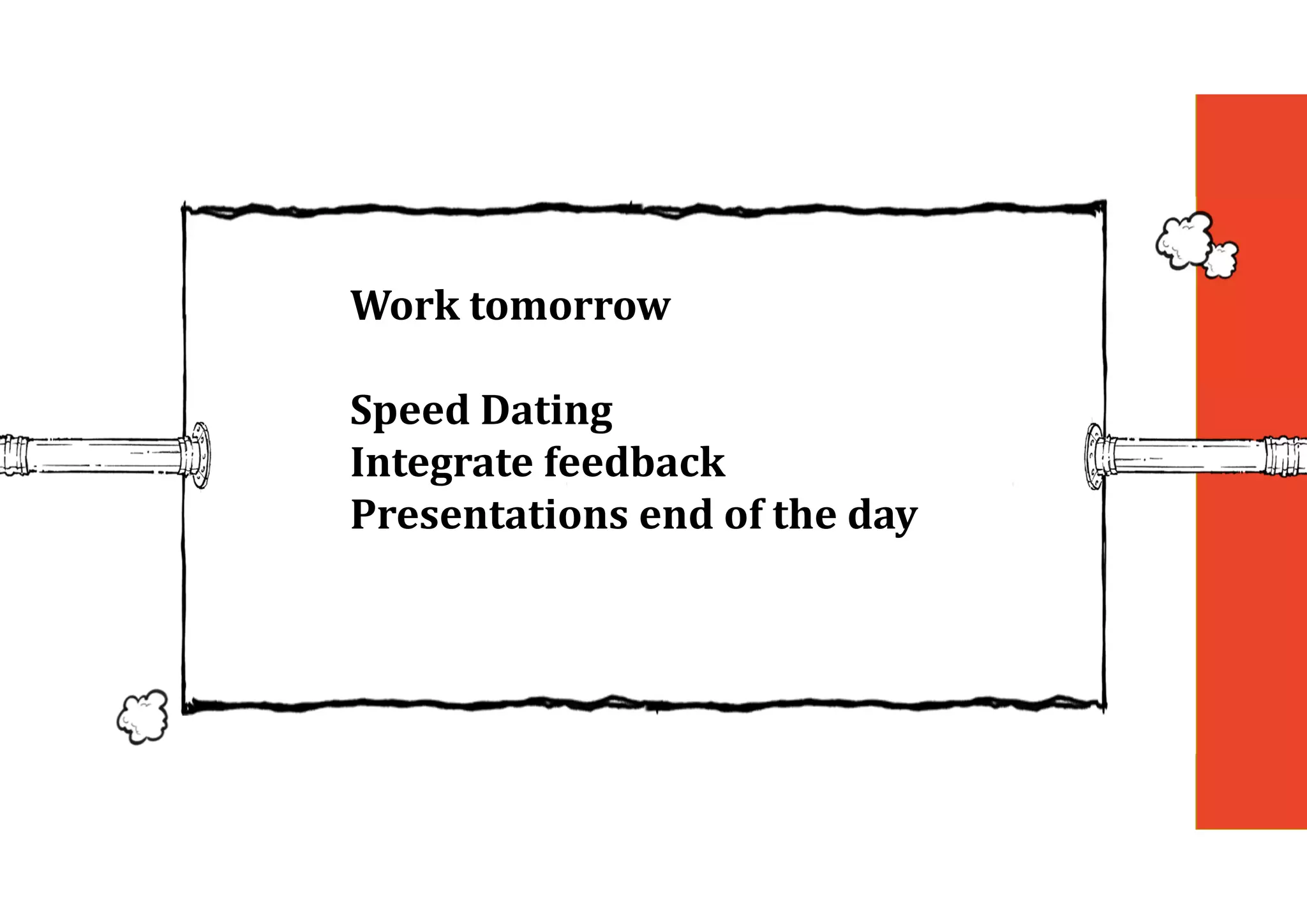 Work	tomorrow
Speed	Dating
Integrate	feedback
Presentations	end	of	the	day
 