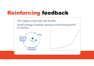 Reinforcing feedback
The engine of growth and decline.
Small changes amplify causing accelerated growth
or decline.
 