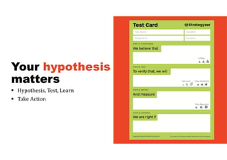 Your hypothesis
matters
 Hypothesis, Test, Learn
 Take Action
 