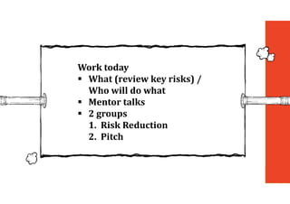 Work	today
 What	(review	key	risks)	/	
Who	will	do	what
 Mentor	talks
 2	groups
1. Risk	Reduction
2. Pitch
 