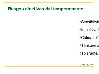 Sensible/insensible Impulsivo/reflexivo Calmado/nervioso Tenso/relajado Tolerante/rígido Rasgos afectivos del temperamento: Ortiz CP, 2004 