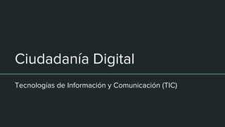 Ciudadanía Digital
Tecnologías de Información y Comunicación (TIC)
 