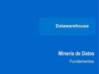 DATAWAREHOUSE




              Datawarehouse




               Minería de Datos
                    Fundamentos
CARRERA DE
INGENIERÍA
DE SISTEMAS
 