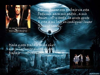 Este…. Bueno este trabajo va esta Dedicado  para mis padres , a mis Amios…xD y tooda  la gente qenteQ esta a mi lado en cualquier lugarY bueno naaa…Ojala q este trabajo salga chvr y es  mi esfuerzo puesto en este trabajo ….xD comencemos….