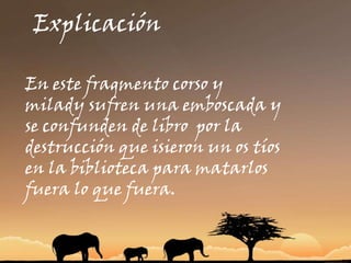 ExplicaciónExplicación:En este fragmento corso y milady sufren una emboscada y se confunden de libro  por la destrucción que isieron un os tíos en la biblioteca para matarlos fuera lo que fuera.