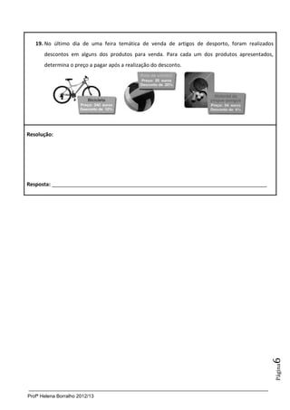 Profª Helena Borralho 2012/13
Página6
19. No último dia de uma feira temática de venda de artigos de desporto, foram realizados
descontos em alguns dos produtos para venda. Para cada um dos produtos apresentados,
determina o preço a pagar após a realização do desconto.
Resolução:
Resposta: __________________________________________________________________________
 