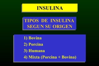 INSULINAINSULINA
1) Bovina
2) Porcina
3) Humana
4) Mixta (Porcina + Bovina)
1) Bovina
2) Porcina
3) Humana
4) Mixta (Porcina + Bovina)
TIPOS DE INSULINA
SEGUN SU ORIGEN
TIPOS DE INSULINA
SEGUN SU ORIGEN
 