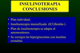 INSULINOTERAPIA
CONCLUSIONES
INSULINOTERAPIA
CONCLUSIONES
• Plan individual.
• Insulinoterapía intensificada (ICI,Bomba ).
• Plan de insulinoterapia se adapta al
automonitoreo.
• Se corrigen las hiperglucemias con insulina
cristalina
 