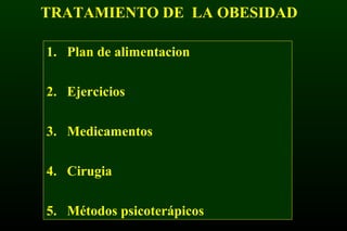 TRATAMIENTO DE LA OBESIDAD
1. Plan de alimentacion
2. Ejercicios
3. Medicamentos
4. Cirugia
5. Métodos psicoterápicos
 