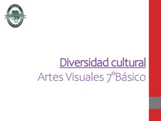 Diversidad cultural
Artes Visuales 7°Básico
 