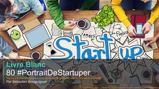 #PortraitDeStartuper
1
Livre Blanc
80 #PortraitDeStartuperTout ce que vous avez toujours voulu savoir sur les startupers s...