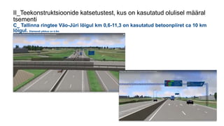 II_Teekonstruktsioonide katsetustest, kus on kasutatud olulisel määral
tsementi
C_ Tallinna ringtee Väo-Jüri lõigul km 0,6-11,3 on kasutatud betoonpiiret ca 10 km
lõigul. Elemendi pikkus on 4.5m
 