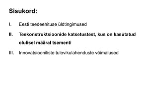 Sisukord:
I. Eesti teedeehituse üldtingimused
II. Teekonstruktsioonide katsetustest, kus on kasutatud
olulisel määral tsementi
III. Innovatsiooniliste tulevikulahenduste võimalused
 