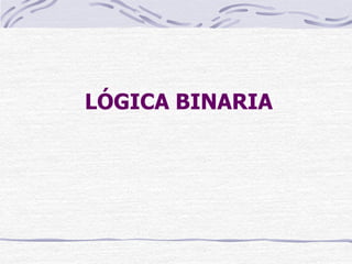 LÓGICA BINARIA
 