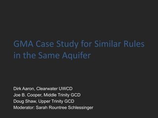 GMA Case Study for Similar Rules
in the Same Aquifer
Dirk Aaron, Clearwater UWCD
Joe B. Cooper, Middle Trinity GCD
Doug Shaw, Upper Trinity GCD
Moderator: Sarah Rountree Schlessinger
 
