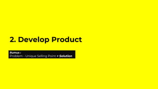 2. Develop Product
Rumus :
Problem - Unique Selling Point = Solution
 