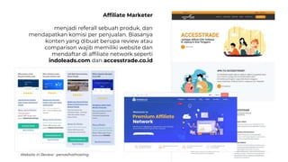 Affiliate Marketer
menjadi referall sebuah produk, dan
mendapatkan komisi per penjualan. Biasanya
konten yang dibuat berupa review atau
comparison wajib memiliki website dan
mendaftar di affiliate network seperti
indoleads.com dan accesstrade.co.id
Website in Review : penasihathosting
 