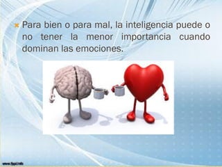  Para bien o para mal, la inteligencia puede o
no tener la menor importancia cuando
dominan las emociones.
 