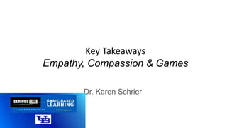 Key Takeaways
Empathy, Compassion & Games
Dr. Karen Schrier
 