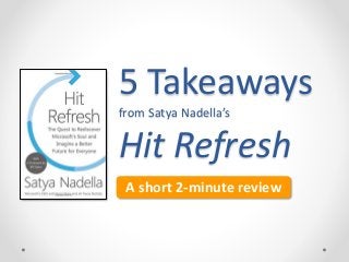 5 Takeaways
from Satya Nadella’s
Hit Refresh
A short 2-minute review
 