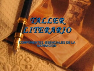 TALLER LITERARIO COMPONENTES  ESENCIALES DE LA NARRACION  