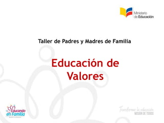 Taller de Padres y Madres de Familia
Educación de
Valores
 