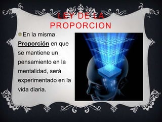 LEY DE LA
PROPORCION
En la misma
Proporción en que
se mantiene un
pensamiento en la
mentalidad, será
experimentado en la
vida diaria.
 