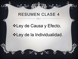 RESUMEN CLASE 4
Ley de Causa y Efecto.
Ley de la Individualidad.
 